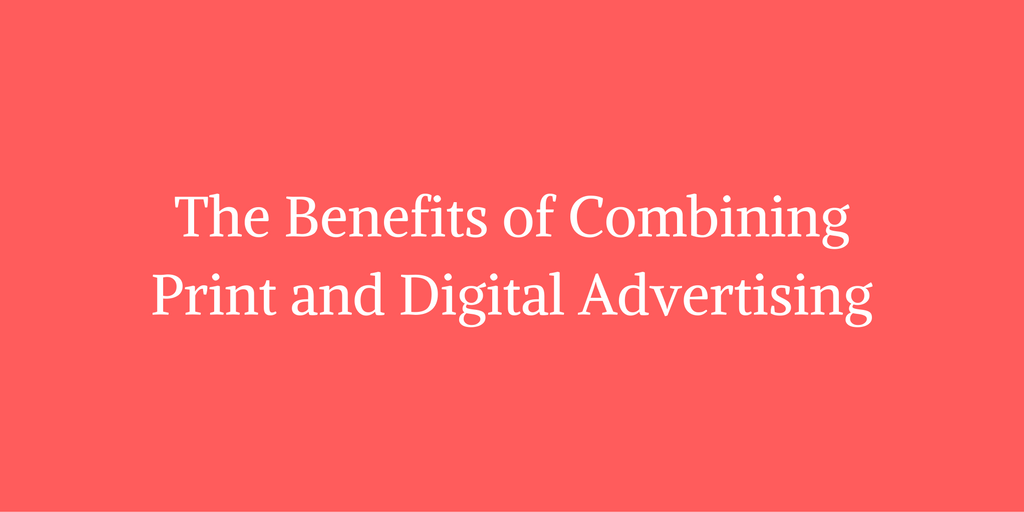 The Benefits of Combining  Print and Digital Advertising