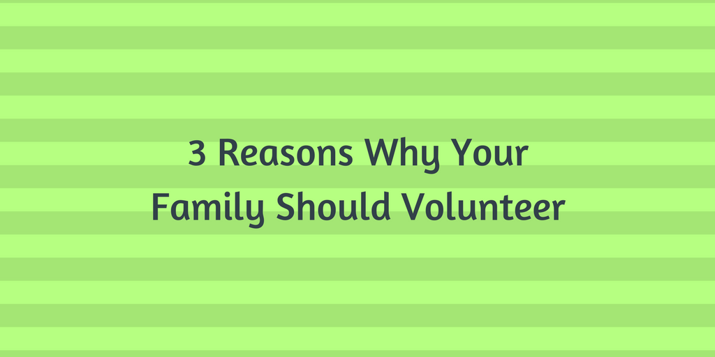 3 Reasons Why Your Family Should Volunteer